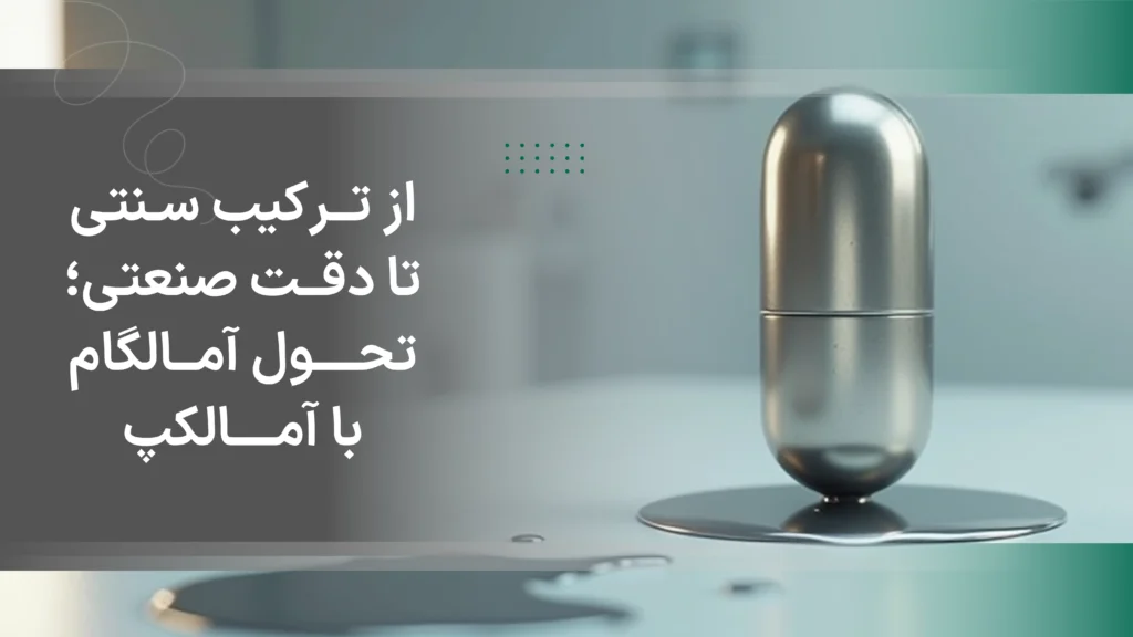 از ترکیب سنتی تا دقت صنعتی؛ تحول آمالگام با آمالکپ